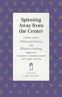 Cover image for Spinning Away from the Center: Stories about Homesickness and Homecoming from the Flannery O'Connor Award for Short Fiction