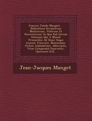 Cover image for Joannis Jacobi Mangeti ... Bibliotheca Scriptorum Medicorum, Veterum Et Recentiorum: In Qua Sub Eorum Omnium Qui a Mundi Primordiis Ad Hunc Usque Annum Vixerunt, Nominibus, Ordine Alphabetico, Adscriptis, Vitae Compendio Enarratur, Opiniones [Et]...