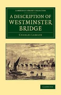 Cover image for A Description of Westminster Bridge: To Which Are Added, an Account of the Methods Made Use of in Laying the Foundations of its Piers