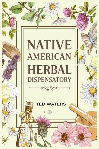 Cover image for Native American Herbal Dispensatory: The Guide to Producing Medication for Common Disorders and Radiant Health (2022 for Beginners)