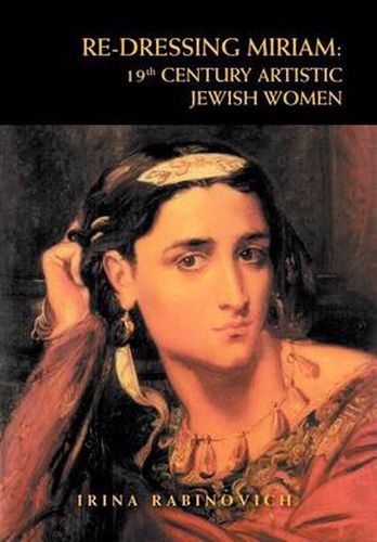 Cover image for Re-Dressing Miriam: 19th CENTURY ARTISTIC JEWISH WOMEN: 19th CENTURY ARTISTIC JEWISH WOMEN