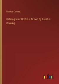 Cover image for Catalogue of Orchids. Grown by Erastus Corning