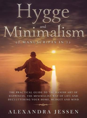 Cover image for Hygge and Minimalism (2 Manuscripts in 1) The Practical Guide to The Danish Art of Happiness, The Minimalist way of Life and Decluttering your Home, Budget and Mind