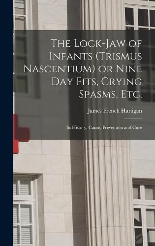 The Lock-jaw of Infants (trismus Nascentium) or Nine Day Fits, Crying Spasms, Etc.; Its History, Cause, Prevention and Cure