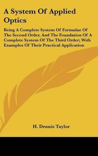 Cover image for A System of Applied Optics: Being a Complete System of Formulae of the Second Order, and the Foundation of a Complete System of the Third Order; With Examples of Their Practical Application