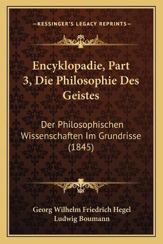 Encyklopadie, Part 3, Die Philosophie Des Geistes: Der Philosophischen Wissenschaften Im Grundrisse (1845)