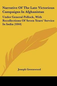 Cover image for Narrative Of The Late Victorious Campaigns In Afghanistan: Under General Pollock, With Recollections Of Seven Yearsa -- Service In India (1844)