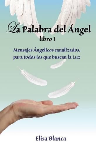 La Palabra del Angel I: Mensajes Angelicos canalizados, para todos los que buscan la Luz