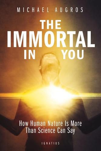 Cover image for The Immortal in You: How Human Nature is more than Science can Say