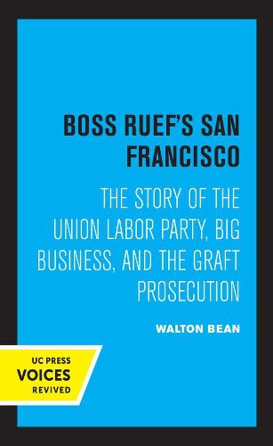 Cover image for Boss Ruef's San Francisco: The Story of the Union Labor Party, Big Business, and the Graft Prosecution