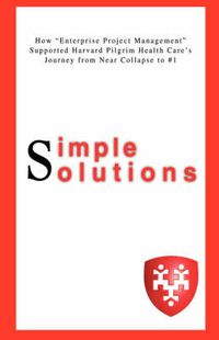 Cover image for Simple Solutions: How  Enterprise Project Management Supported Harvard Pilgrim Health Care's Journey from Near Collapse to #1