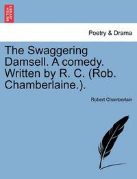 Cover image for The Swaggering Damsell. a Comedy. Written by R. C. (Rob. Chamberlaine.).