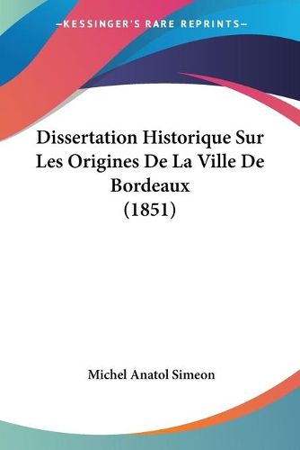 Cover image for Dissertation Historique Sur Les Origines de La Ville de Bordeaux (1851)