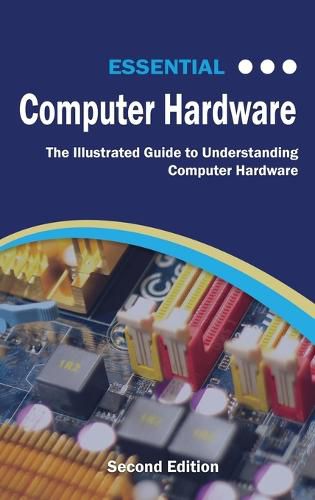 Cover image for Essential Computer Hardware Second Edition: The Illustrated Guide to Understanding Computer Hardware