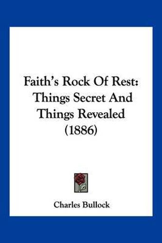 Cover image for Faith's Rock of Rest: Things Secret and Things Revealed (1886)