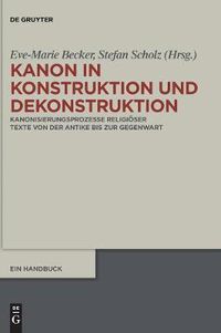 Cover image for Kanon in Konstruktion und Dekonstruktion: Kanonisierungsprozesse religioeser Texte von der Antike bis zur Gegenwart - Ein Handbuch