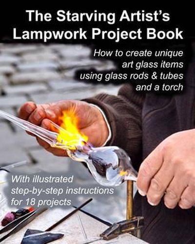 Cover image for The Starving Artist's Lampwork Project Book: How to create unique art glass items using glass rods & tubes and a torch