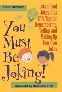 Cover image for You Must Be Joking!: Lots of Cool Jokes, Plus 17 1/2 Tips for Remembering, Telling, and Making Up Your Own Jokes