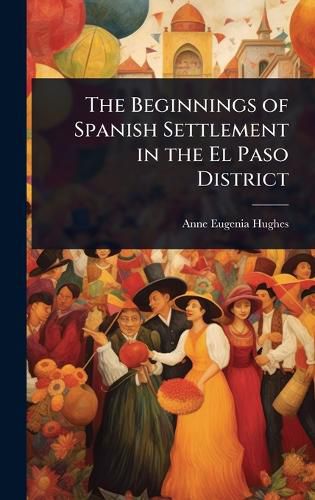 Cover image for The Beginnings of Spanish Settlement in the El Paso District