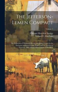 Cover image for The Jefferson-Lemen Compact; the Relations of Thomas Jefferson and James Lemen in the Exclusion of Slavery From Illinois and the Northwest Territory, With Related Documents, 1781-1818;; Volume 1