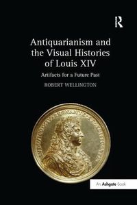 Cover image for Antiquarianism and the Visual Histories of Louis XIV: Artifacts for a Future Past