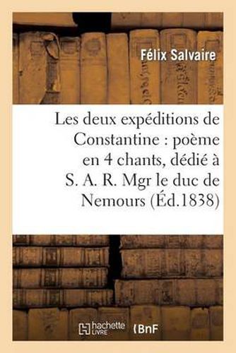 Cover image for Les Deux Expeditions de Constantine: Poeme En 4 Chants, Dedie A S. A. R. Mgr Le Duc de Nemours