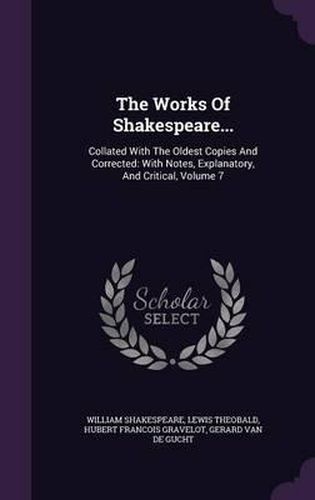 The Works of Shakespeare...: Collated with the Oldest Copies and Corrected: With Notes, Explanatory, and Critical, Volume 7