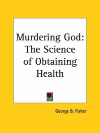 Cover image for Murdering God: The Science of Obtaining Health (1906)