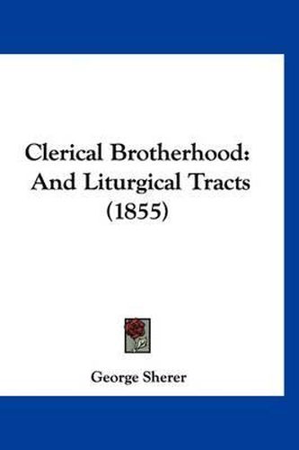 Cover image for Clerical Brotherhood: And Liturgical Tracts (1855)