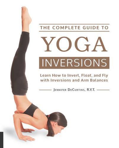 Cover image for The Complete Guide to Yoga Inversions: Learn How to Invert, Float, and Fly with Inversions and Arm Balances