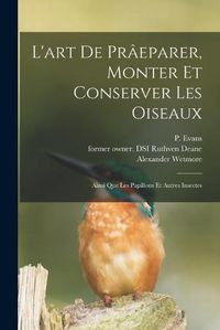 Cover image for L'art De Praeparer, Monter Et Conserver Les Oiseaux: Ainsi Que Les Papillons Et Autres Insectes