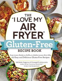 Cover image for The I Love My Air Fryer  Gluten-Free Recipe Book: From Lemon Blueberry Muffins to Mediterranean Short Ribs, 175 Easy and Delicious Gluten-Free Recipes
