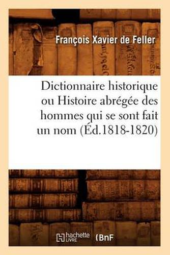 Dictionnaire Historique Ou Histoire Abregee Des Hommes Qui Se Sont Fait Un Nom (Ed.1818-1820)