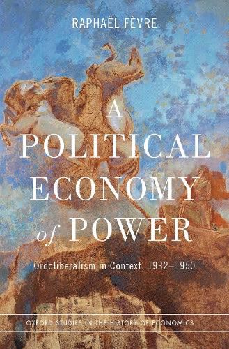 Cover image for A Political Economy of Power: Ordoliberalism in Context, 1932-1950