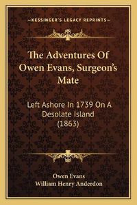 Cover image for The Adventures of Owen Evans, Surgeon's Mate the Adventures of Owen Evans, Surgeon's Mate: Left Ashore in 1739 on a Desolate Island (1863) Left Ashore in 1739 on a Desolate Island (1863)