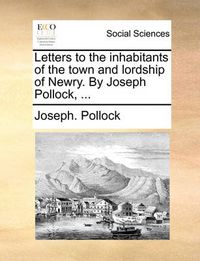 Cover image for Letters to the Inhabitants of the Town and Lordship of Newry. by Joseph Pollock, ...