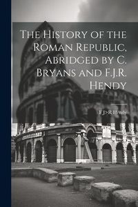 Cover image for The History of the Roman Republic, Abridged by C. Bryans and F.J.R. Hendy