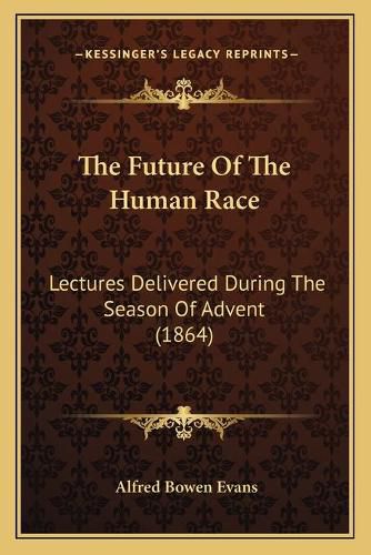 Cover image for The Future of the Human Race: Lectures Delivered During the Season of Advent (1864)