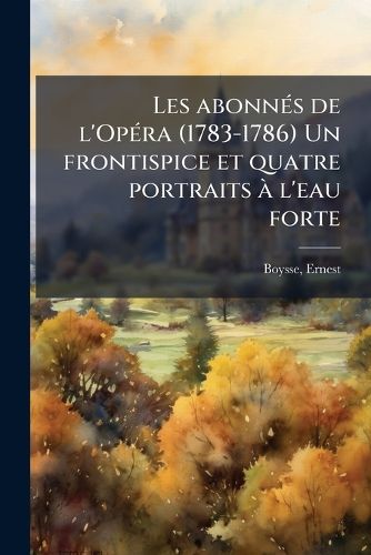 Cover image for Les Abonn?'s de L'Op Ra (1783-1786) Un Frontispice Et Quatre Portraits L'Eau Forte