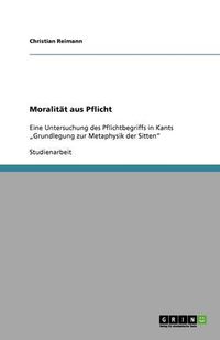 Cover image for Moralitat aus Pflicht: Eine Untersuchung des Pflichtbegriffs in Kants  Grundlegung zur Metaphysik der Sitten