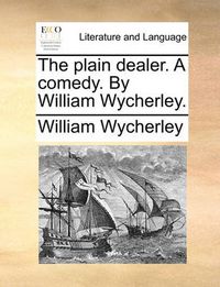 Cover image for The Plain Dealer. a Comedy. by William Wycherley.