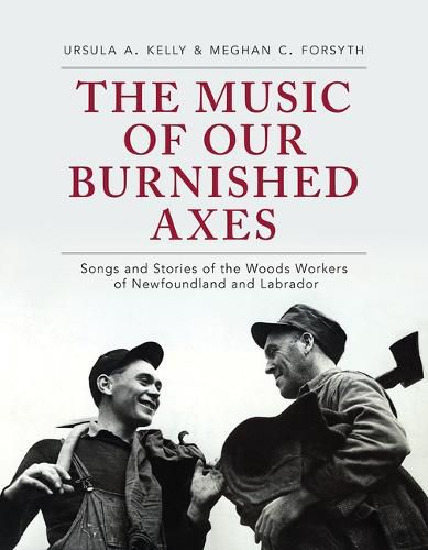 The Music of Our Burnished Axes: Songs and Stories of the Woods Workers of Newfoundland and Labrador