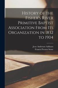 Cover image for History of the Fisher's River Primitive Baptist Association From Its Organization in 1832 to 1904