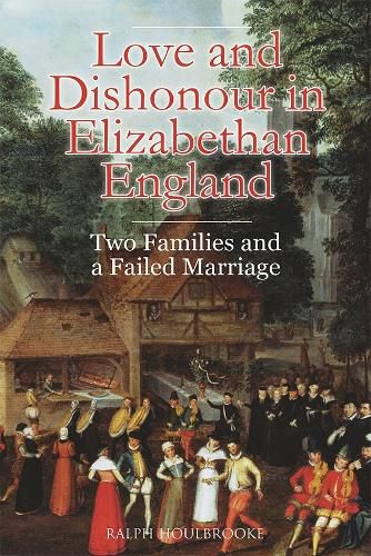 Cover image for Love and Dishonour in Elizabethan England: Two Families and a Failed Marriage