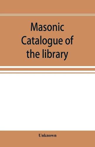 Cover image for Masonic catalogue of the library of the Grand Lodge of Pennsylvania, Free and Accepted Masons, January 1st, 1880