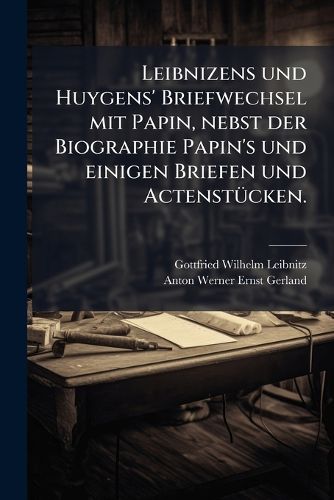Cover image for Leibnizens Und Huygens' Briefwechsel Mit Papin, Nebst Der Biographie Papin's Und Einigen Briefen Und Actenstcken Herausg. Von E. Gerland
