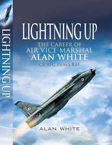 Lightning Up: The Career of Air Vice-Marshal Alan White CB AFC FRAES RAF