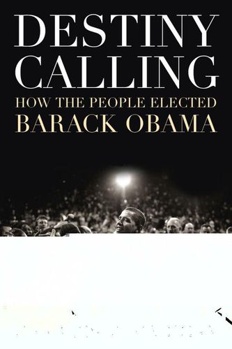 Cover image for Destiny Calling: How the People Elected Barack Obama