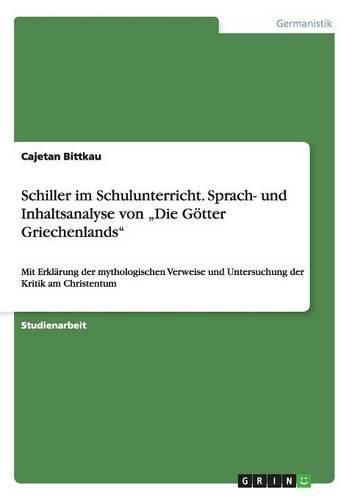 Cover image for Schiller im Schulunterricht. Sprach- und Inhaltsanalyse von  Die Goetter Griechenlands: Mit Erklarung der mythologischen Verweise und Untersuchung der Kritik am Christentum