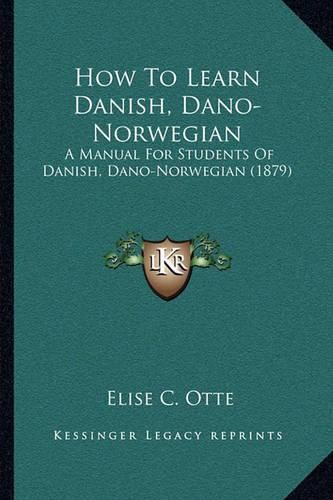 How to Learn Danish, Dano-Norwegian: A Manual for Students of Danish, Dano-Norwegian (1879)